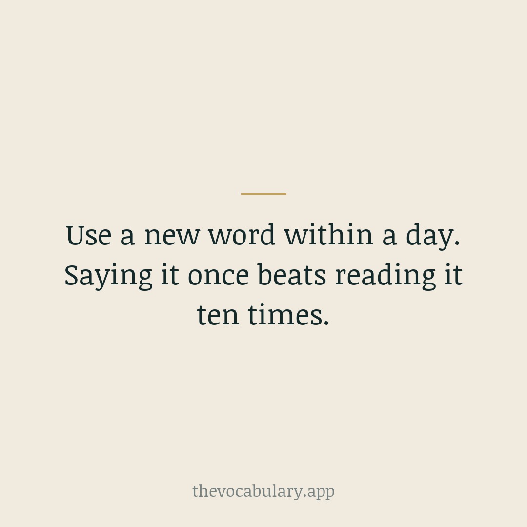 Use a new word within a day — saying it once beats reading it ten times