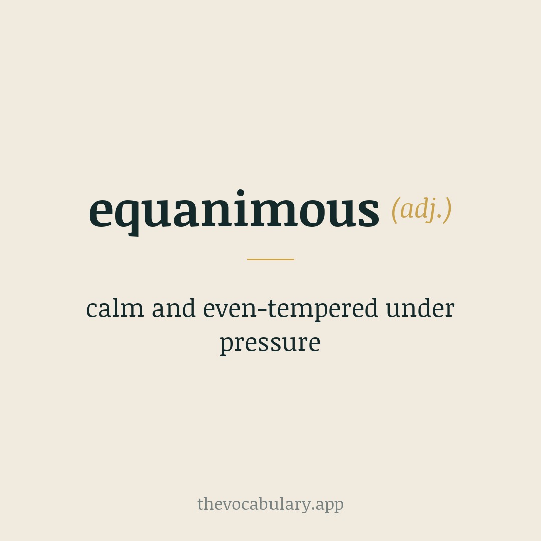 equanimous — calm and even-tempered under pressure
