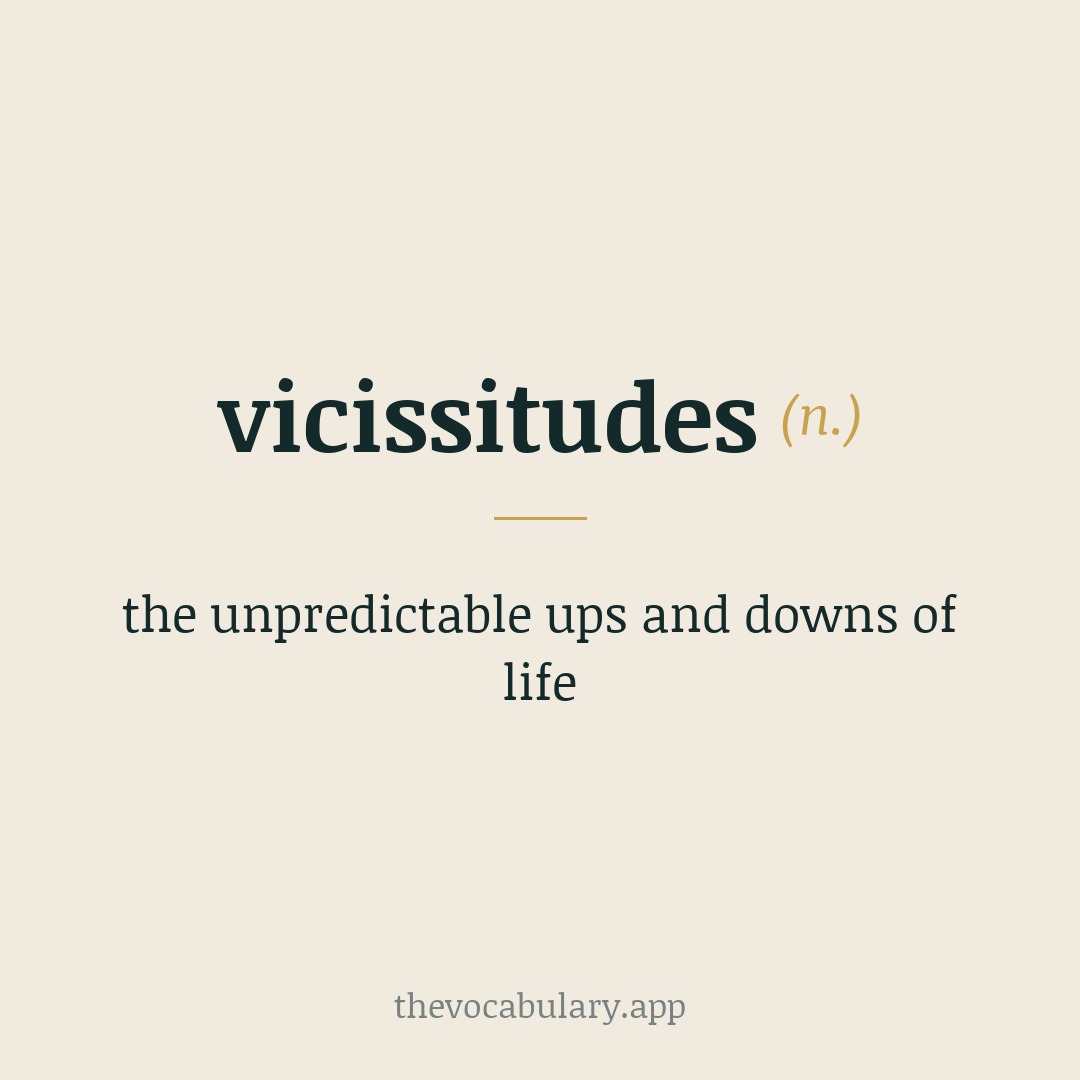 vicissitudes — the unpredictable ups and downs of life