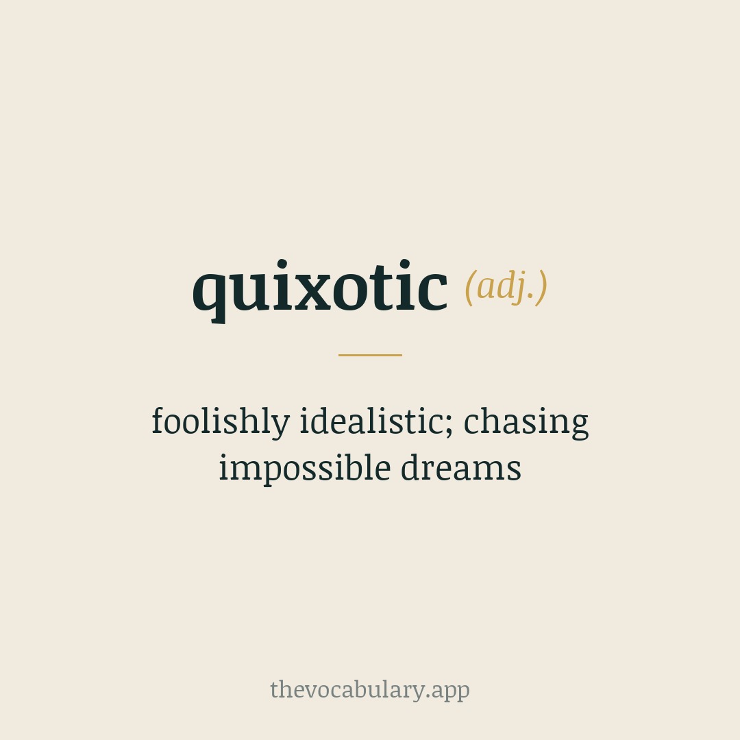 quixotic — foolishly idealistic; chasing impossible dreams