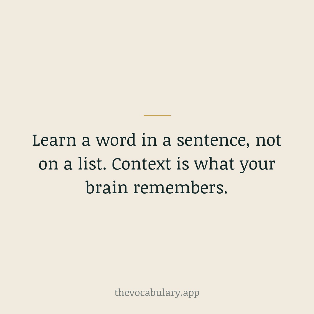 Learn a word in a sentence, not on a list. Context is what your brain remembers.