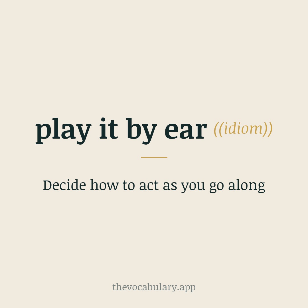 play it by ear — decide how to act as you go along