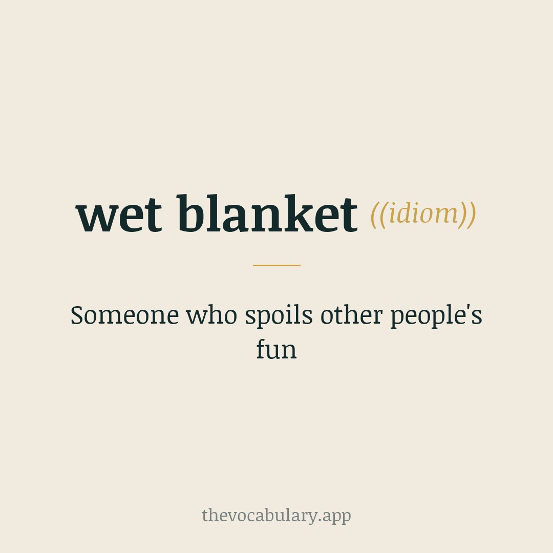 wet blanket — someone who spoils other people's fun