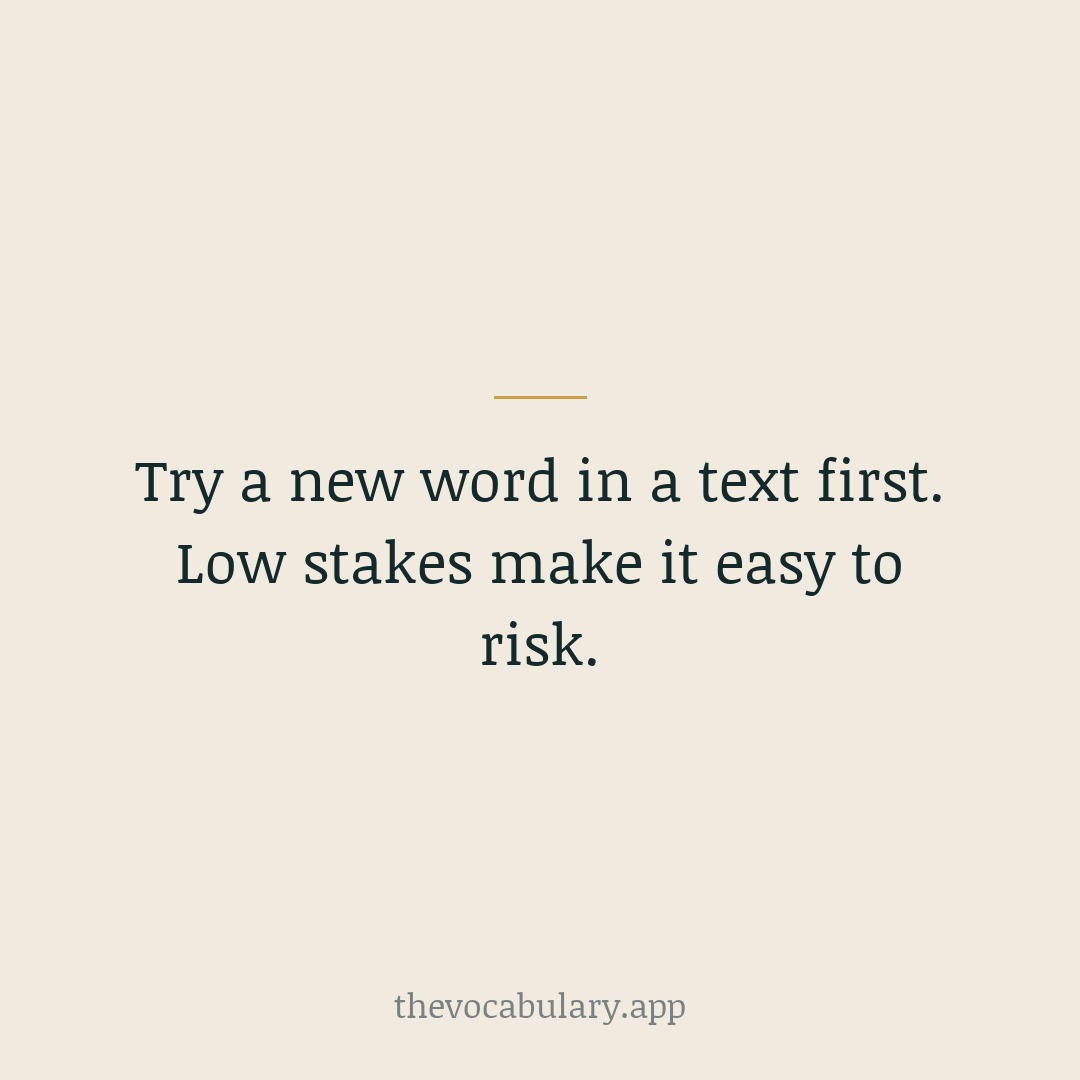 Try a new word in a text first. Low stakes make it easy to risk.