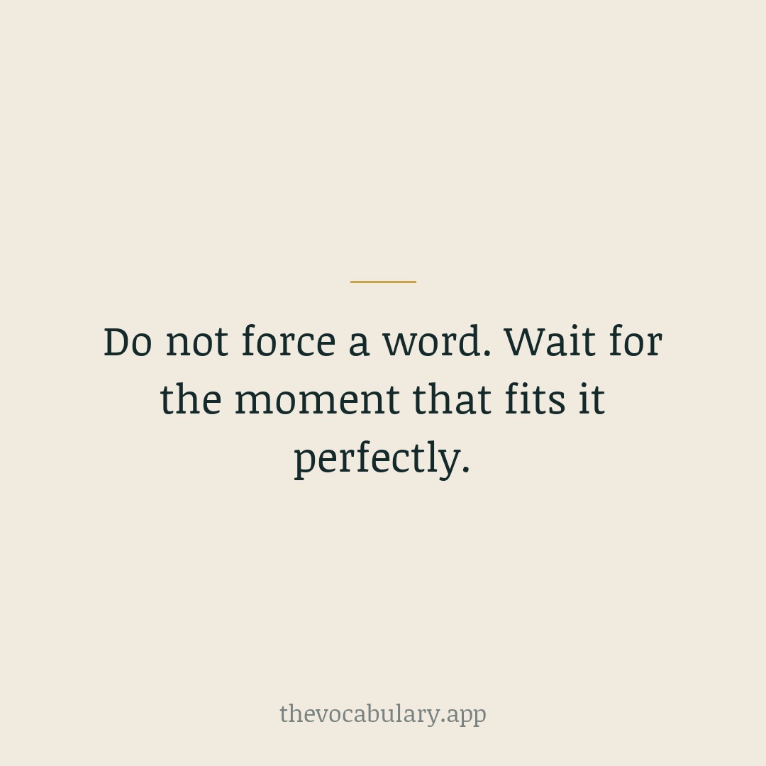 Do not force a word. Wait for the moment that fits it perfectly.