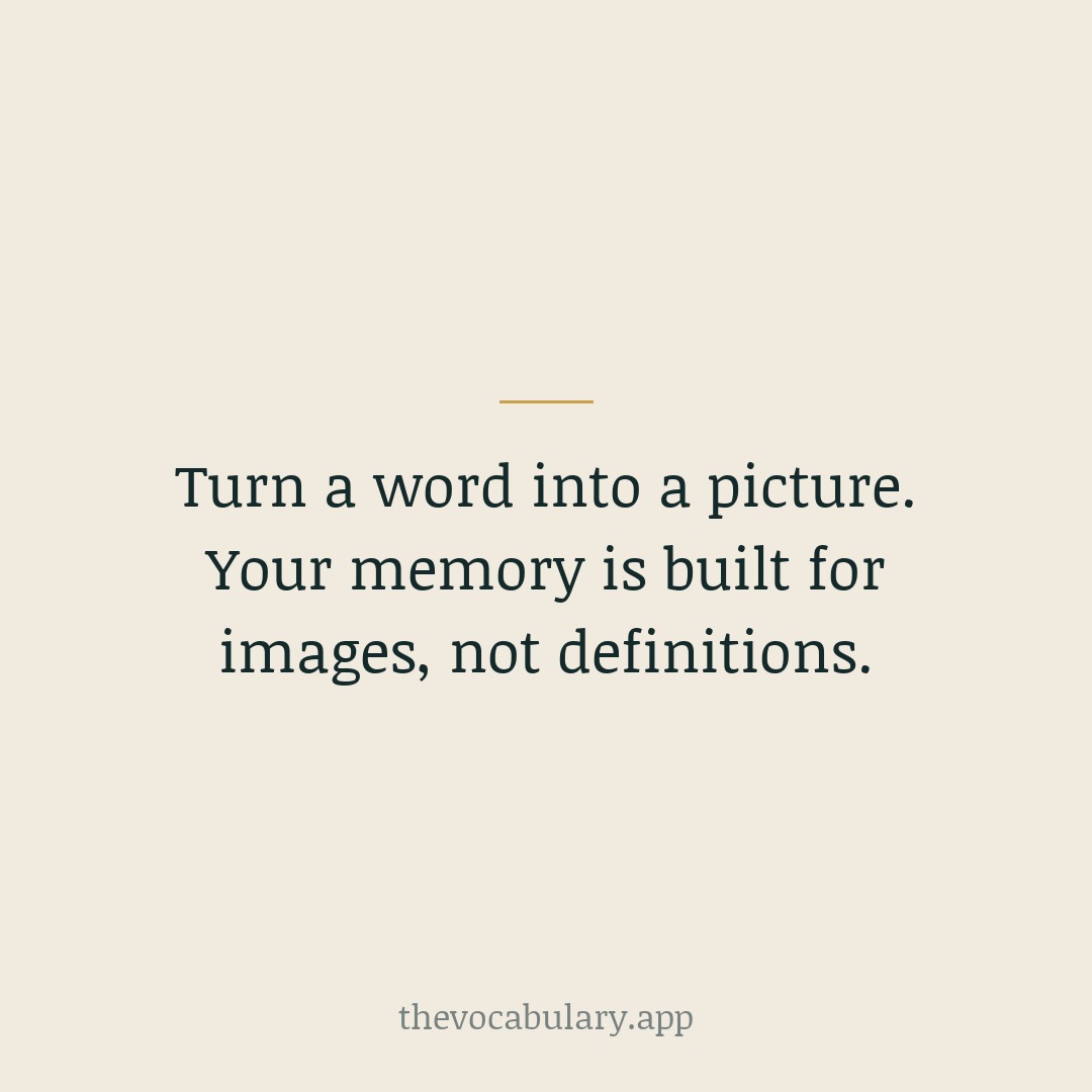 Turn a word into a picture. Your memory is built for images, not definitions.