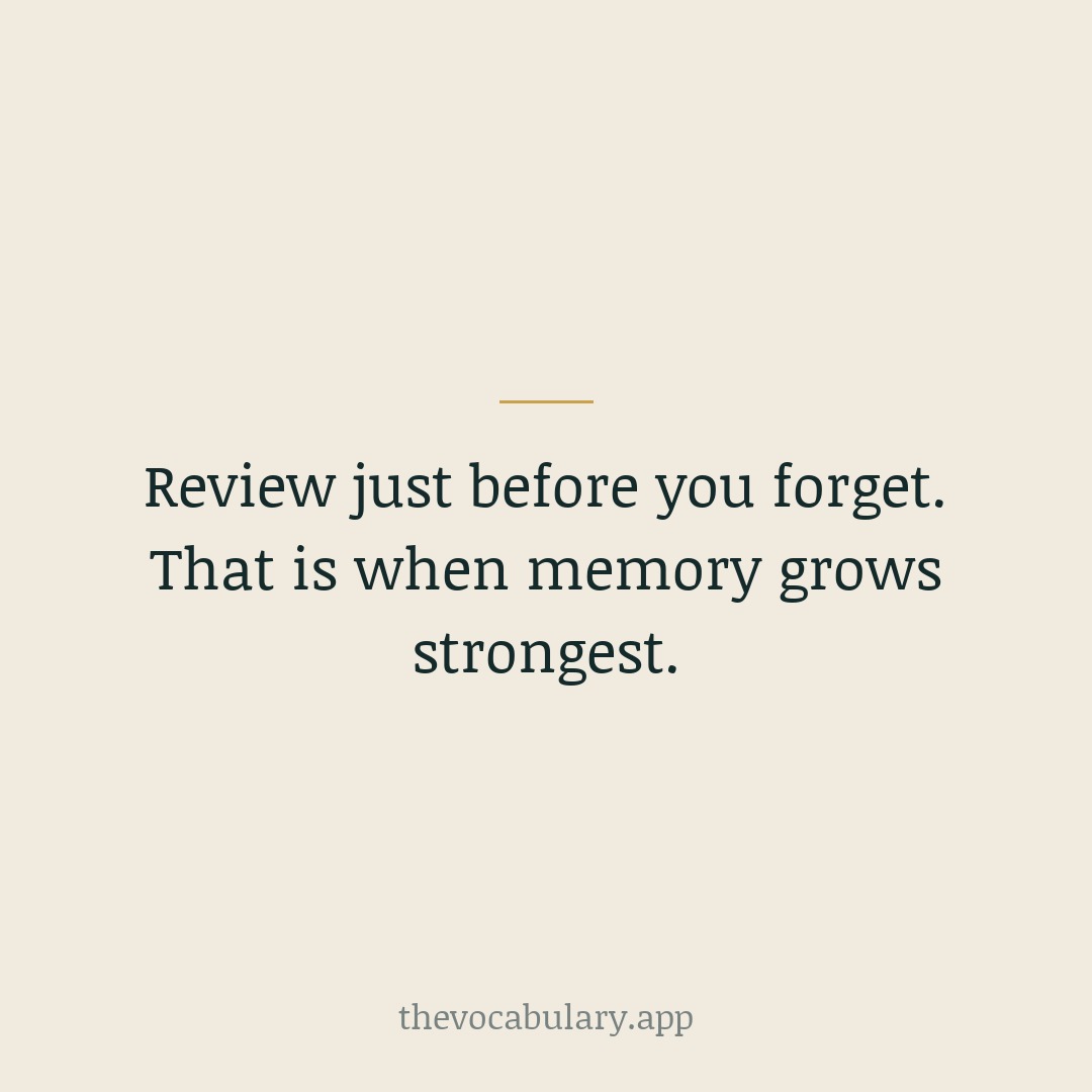 Review just before you forget. That is when memory grows strongest.