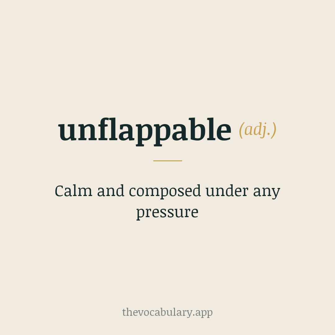 unflappable — calm and composed under any pressure