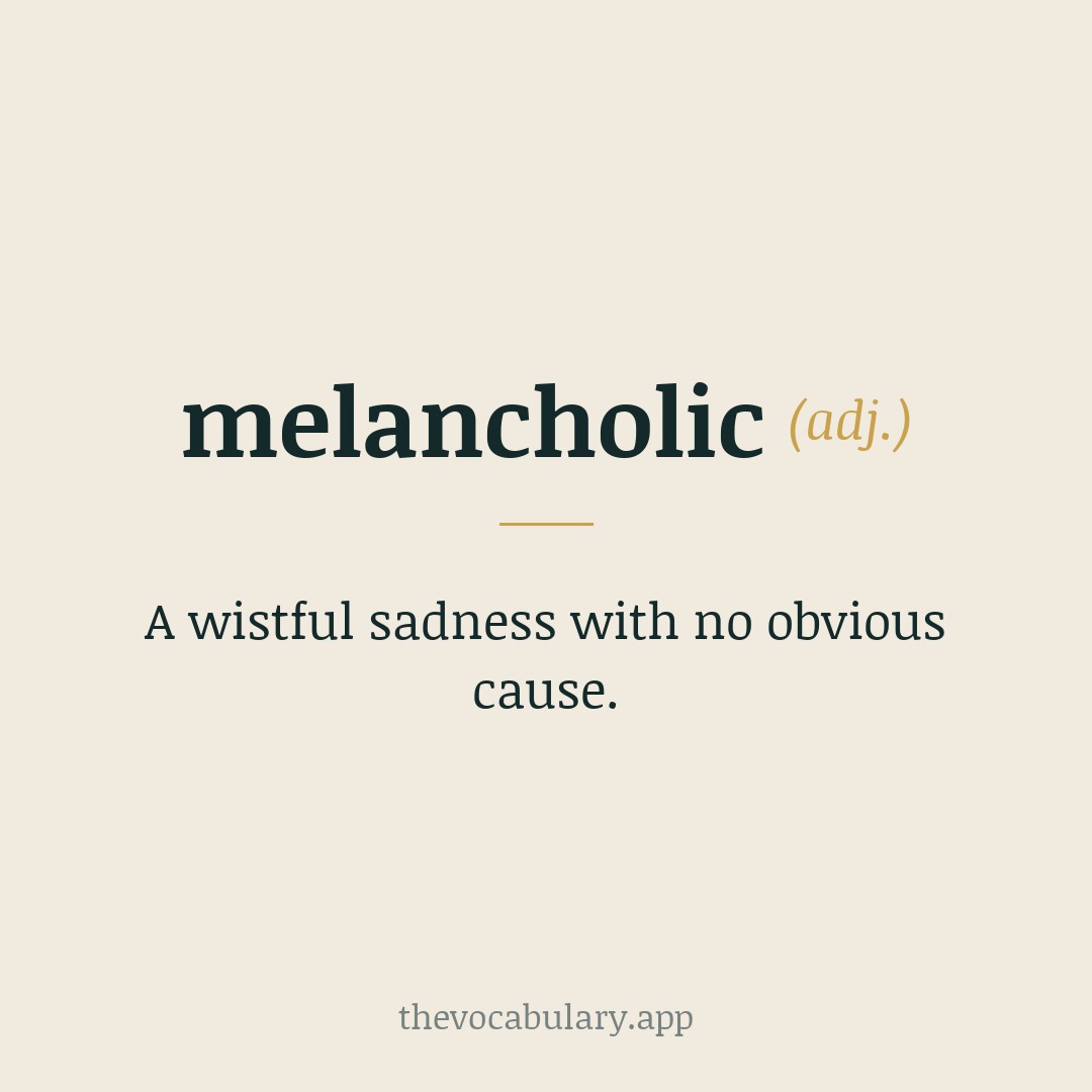 melancholic (adj.) - feeling sadness without an obvious cause