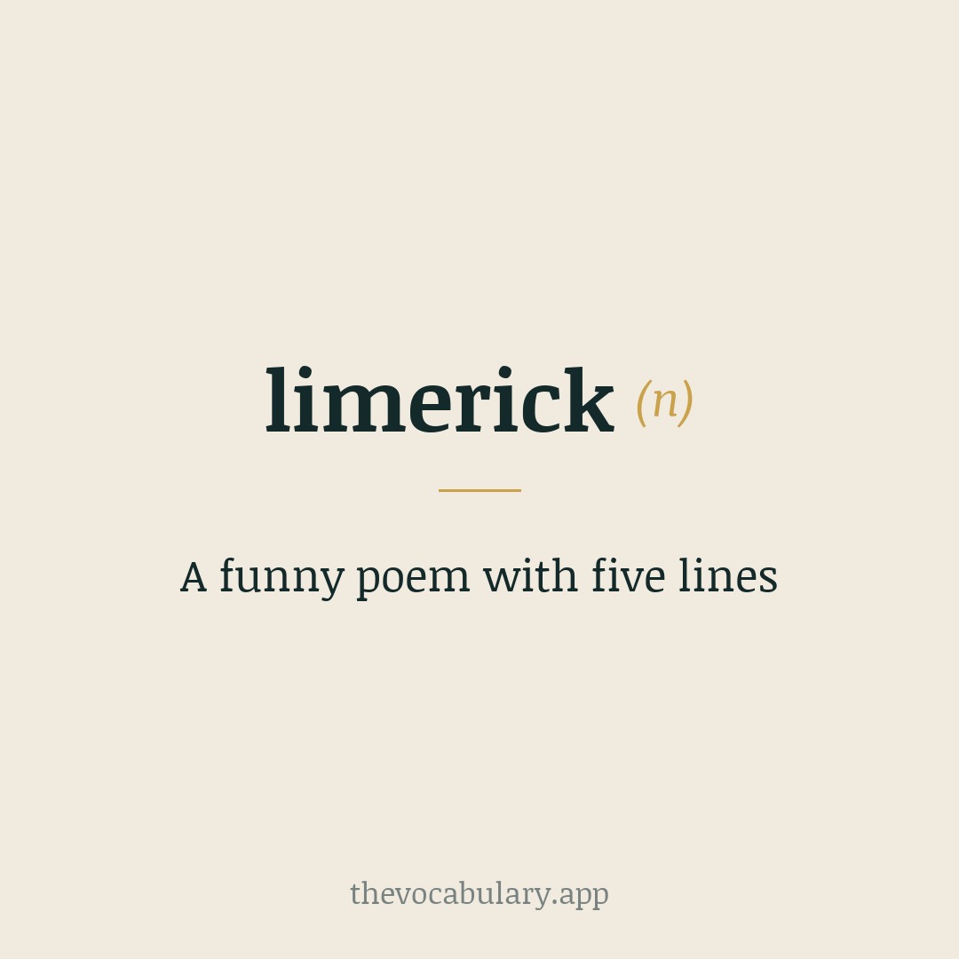 A funny poem with five lines — Named after Limerick, Ireland; from customs singing "Will you come up to Limerick?" refrains.