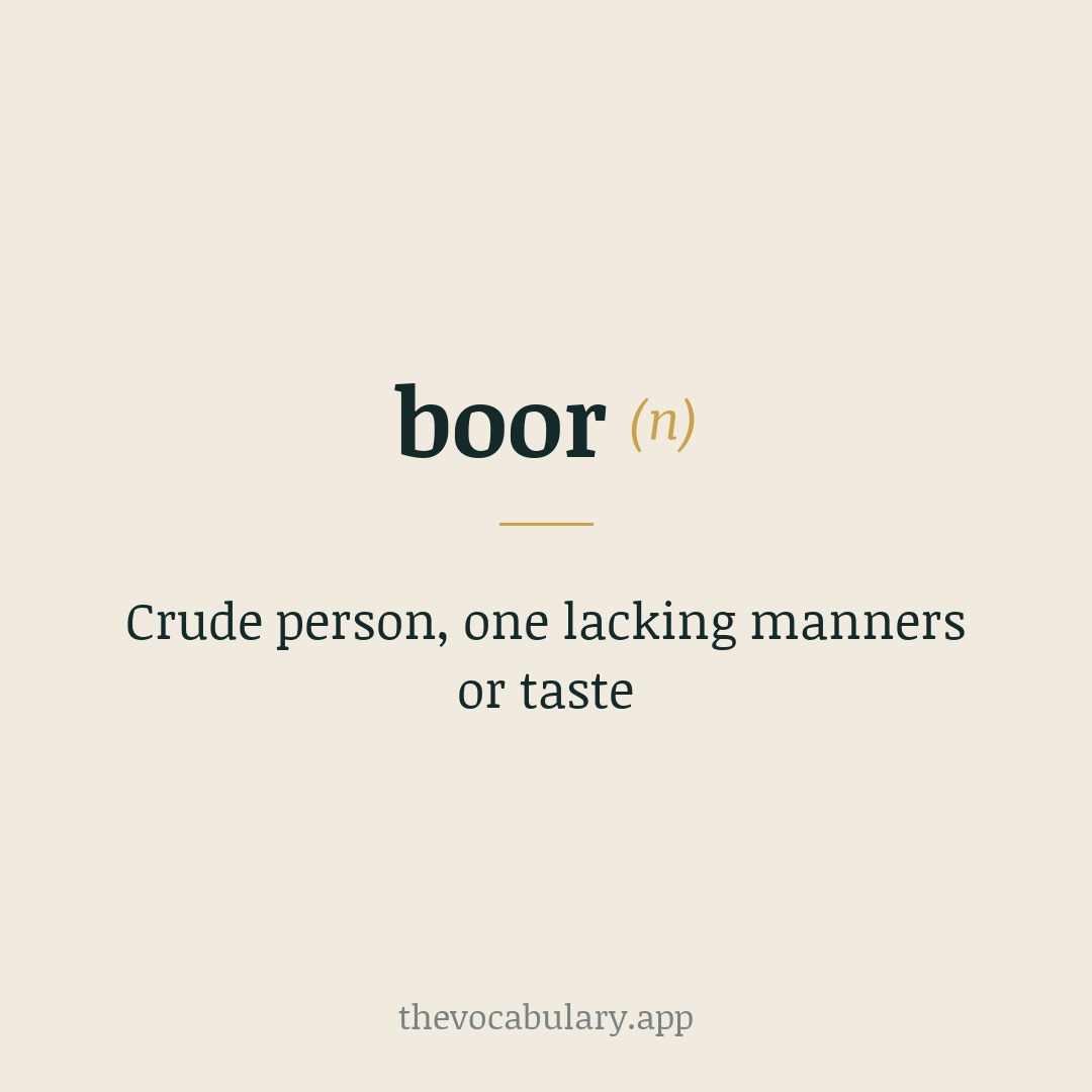 Crude person, one lacking manners or taste — Borrowed from Dutch boer, and related to Old English būan meaning 'to dwell'.