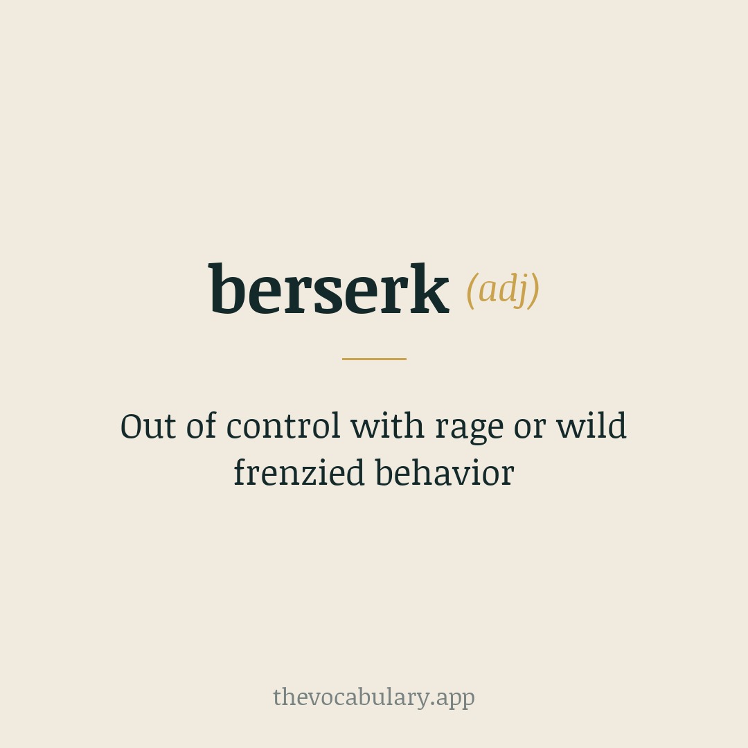 Out of control with rage or wild frenzied behavior — From Old Norse berserkr, likely ber- (“bear”) + serkr (“shirt/coatskin”).