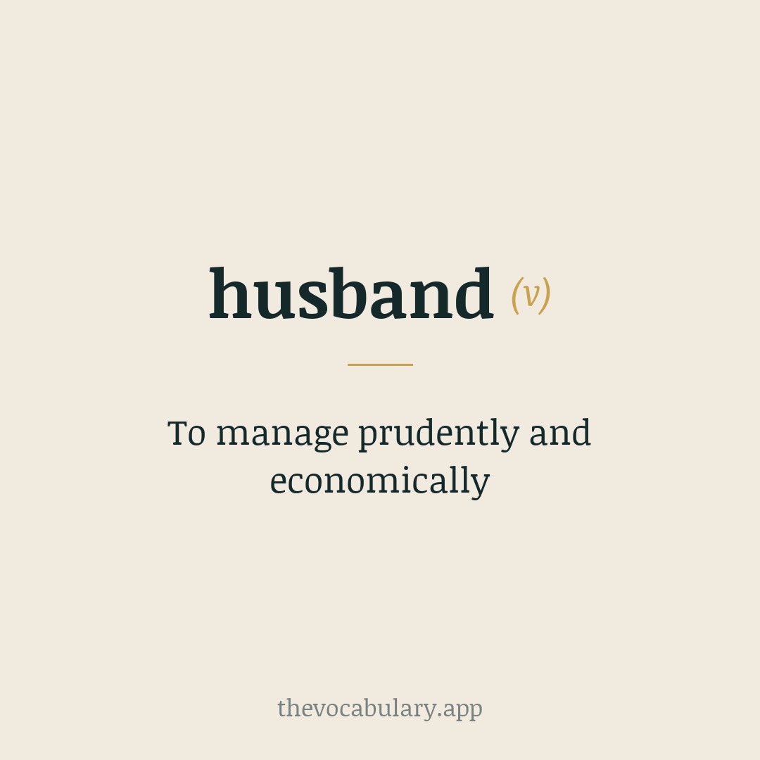 To manage prudently and economically — From Middle English husbonde, deriving from Old English hūsbonda and Old Norse hūsbōndi (from hūs 'house').