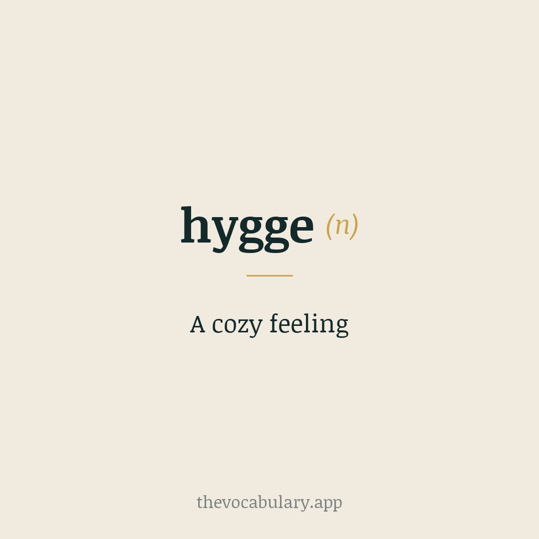 A cozy feeling — Borrowed from Danish and Norwegian 'hygge', from Old Norse hyggja ‘to think’ and Germanic roots for ‘mind’.