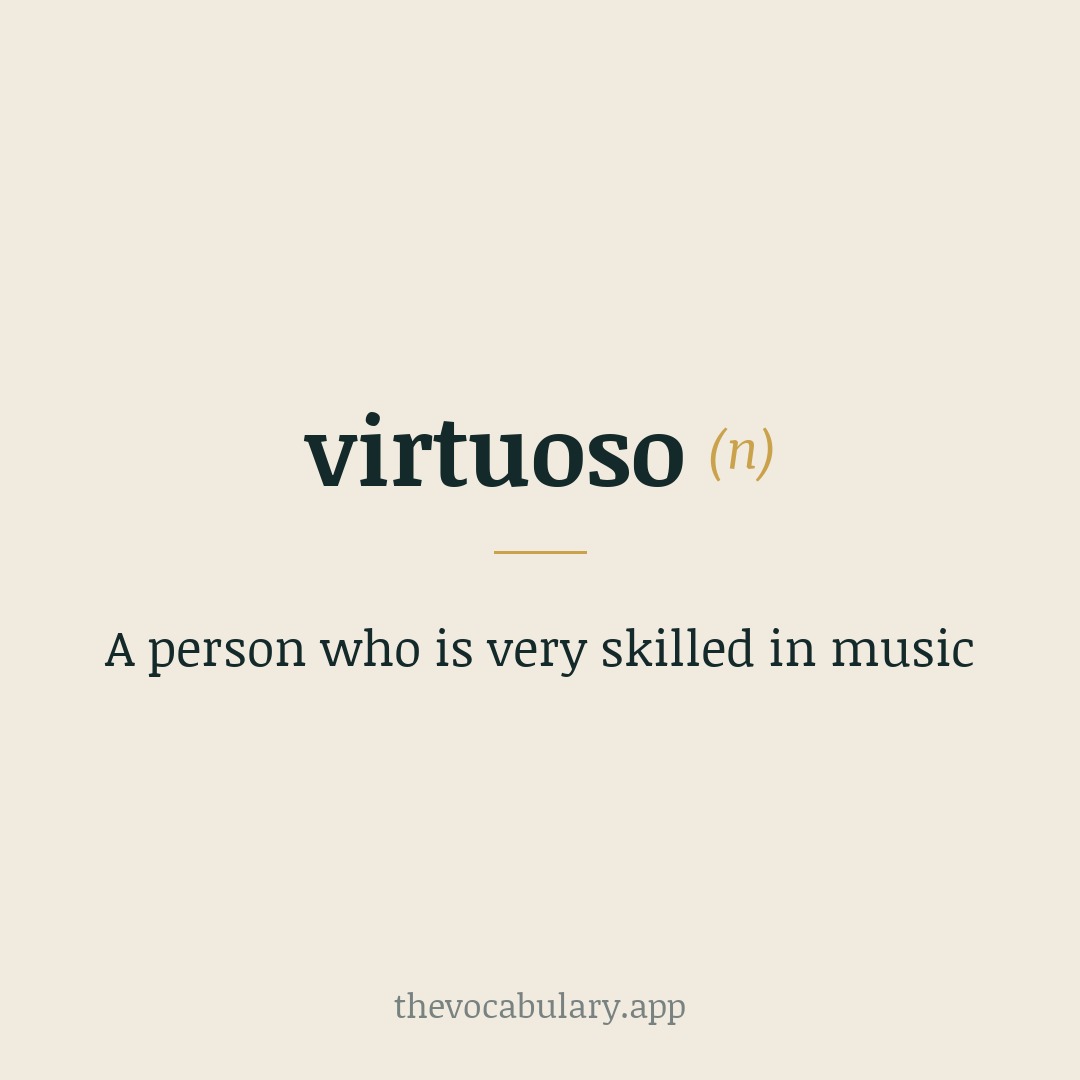 A person who is very skilled in music — From Italian 'virtuoso' (meaning 'virtuous, skilled'), from Late Latin virtuosus and Latin virtus.