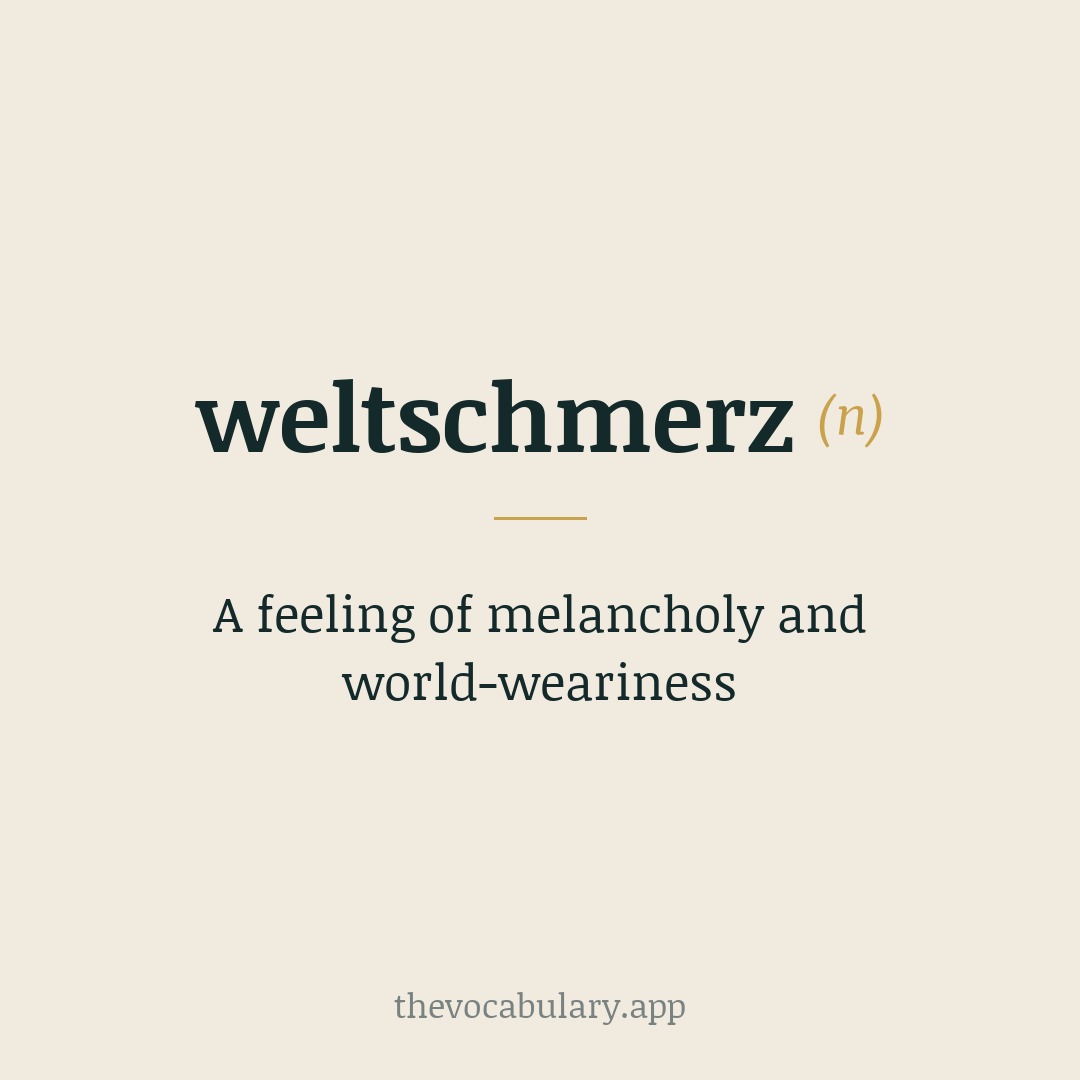 A feeling of melancholy and world-weariness — From German, from Welt meaning 'world' and Schmerz meaning 'pain'.