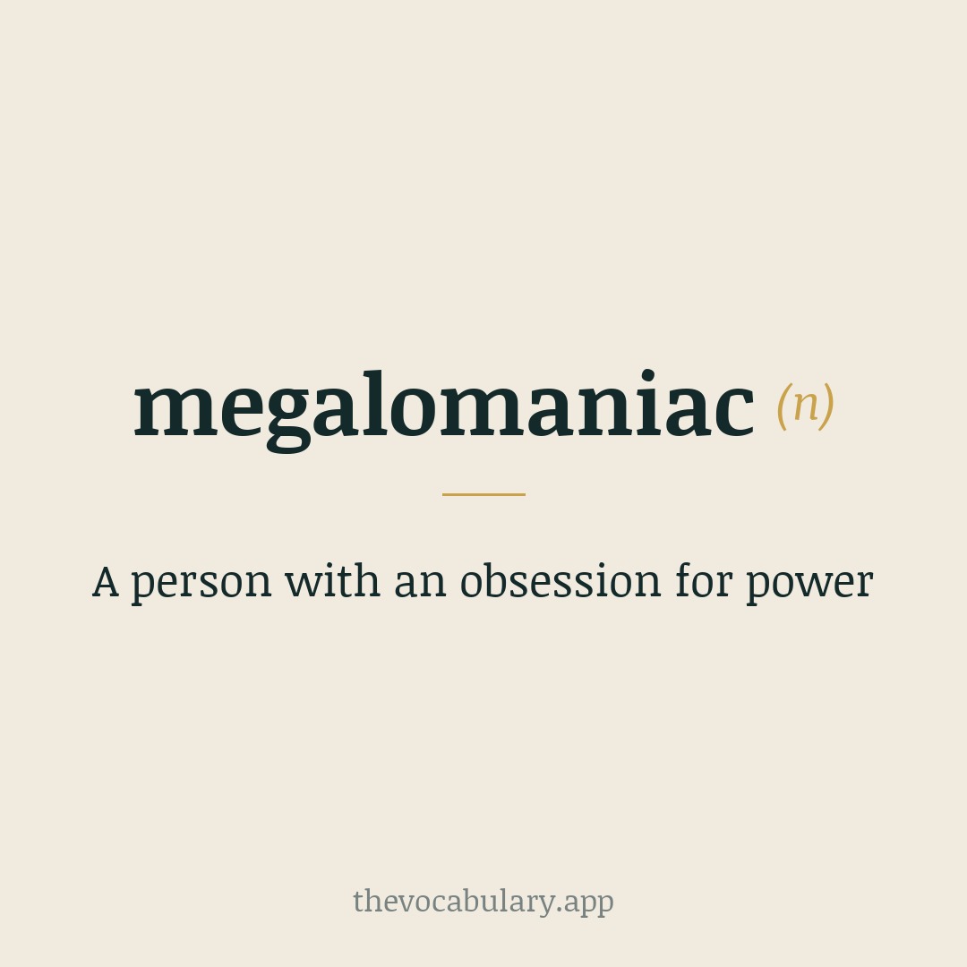 A person with an obsession for power — From megalo- + -mania, from German 'Megalomanie' and French 'mégalomanie'.