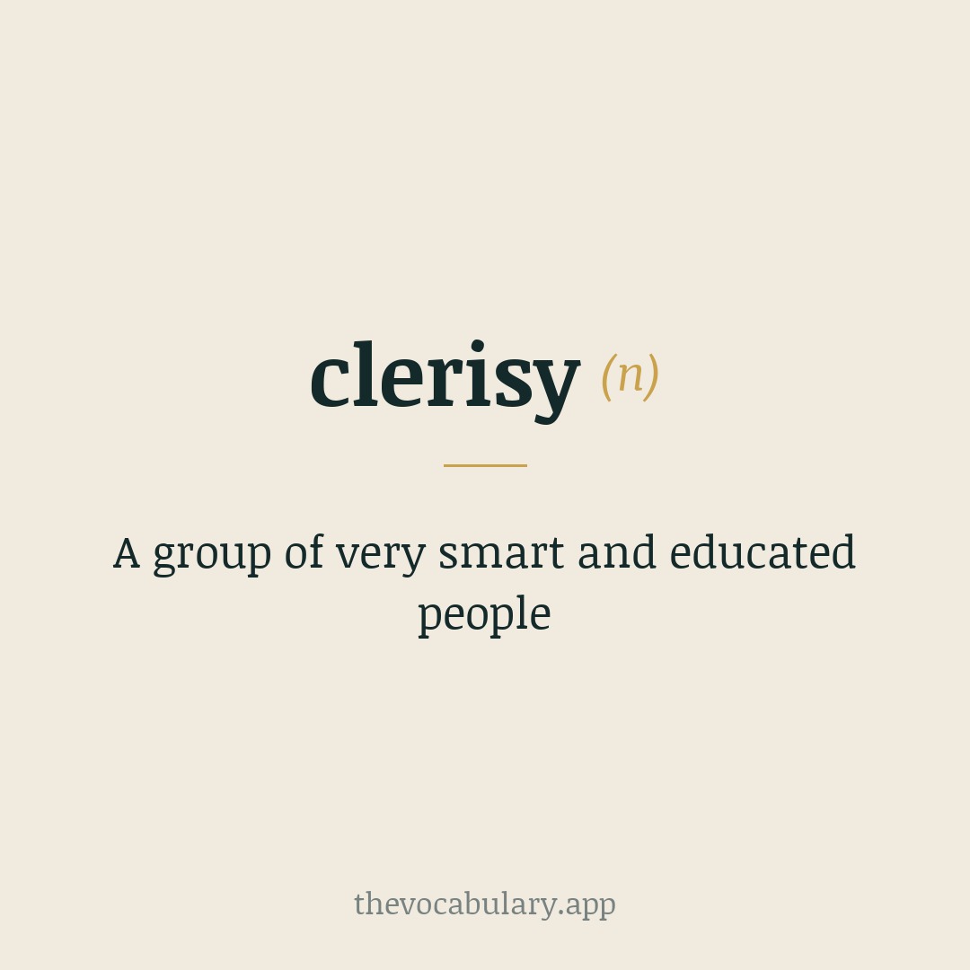 A group of very smart and educated people — From German Klerisei, meaning 'clergy', from Medieval Latin clericia, from Late Latin clericus, meaning 'cleric'.