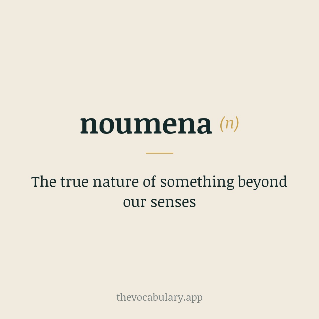 The true nature of something beyond our senses — From German and Greek: nooumenon means 'that which is apprehended by thought,' derived from noein ('to think') and nous ('mind').