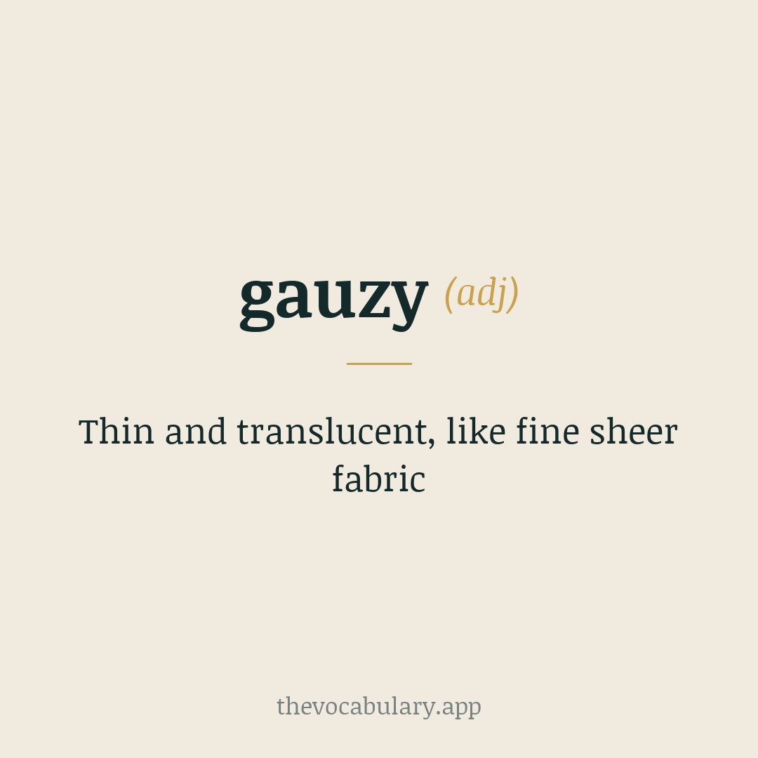 Thin and translucent, like fine sheer fabric — From gauze + suffix -y; gauze from French gaze, maybe via Arabic gazz or Gaza.