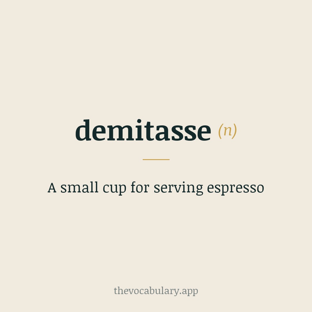 A small cup for serving espresso — Borrowed from French demi-tasse, from demi- and tasse meaning 'cup', from Middle French and from Arabic ṭass.