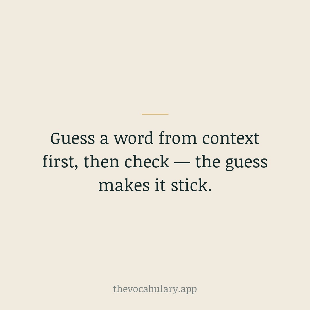 Before you look a word up, guess its meaning from the sentence around it. The act of guessing makes the real definition stick far better when you check it.