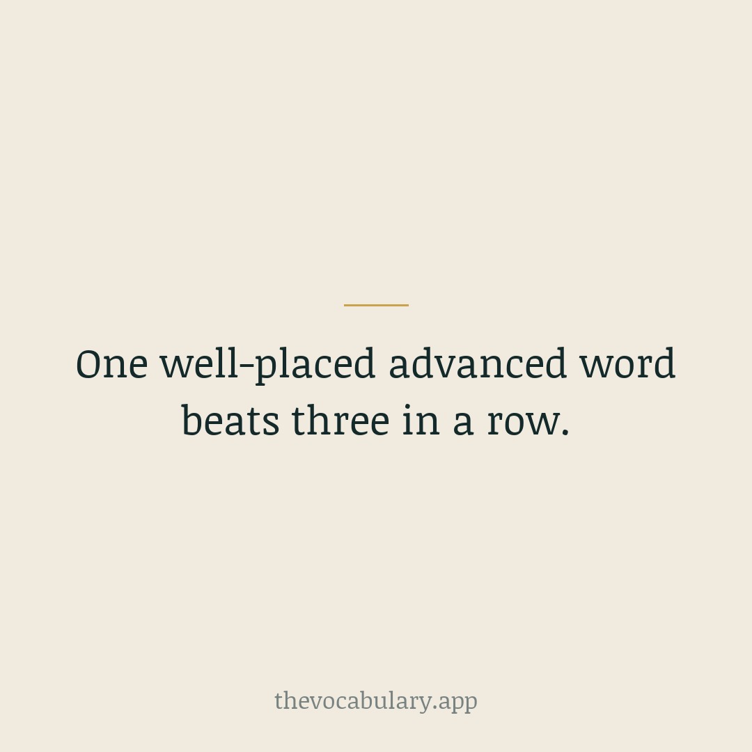 One well-placed advanced word per sentence lands; three in a row sound like a thesaurus. Let big words breathe.