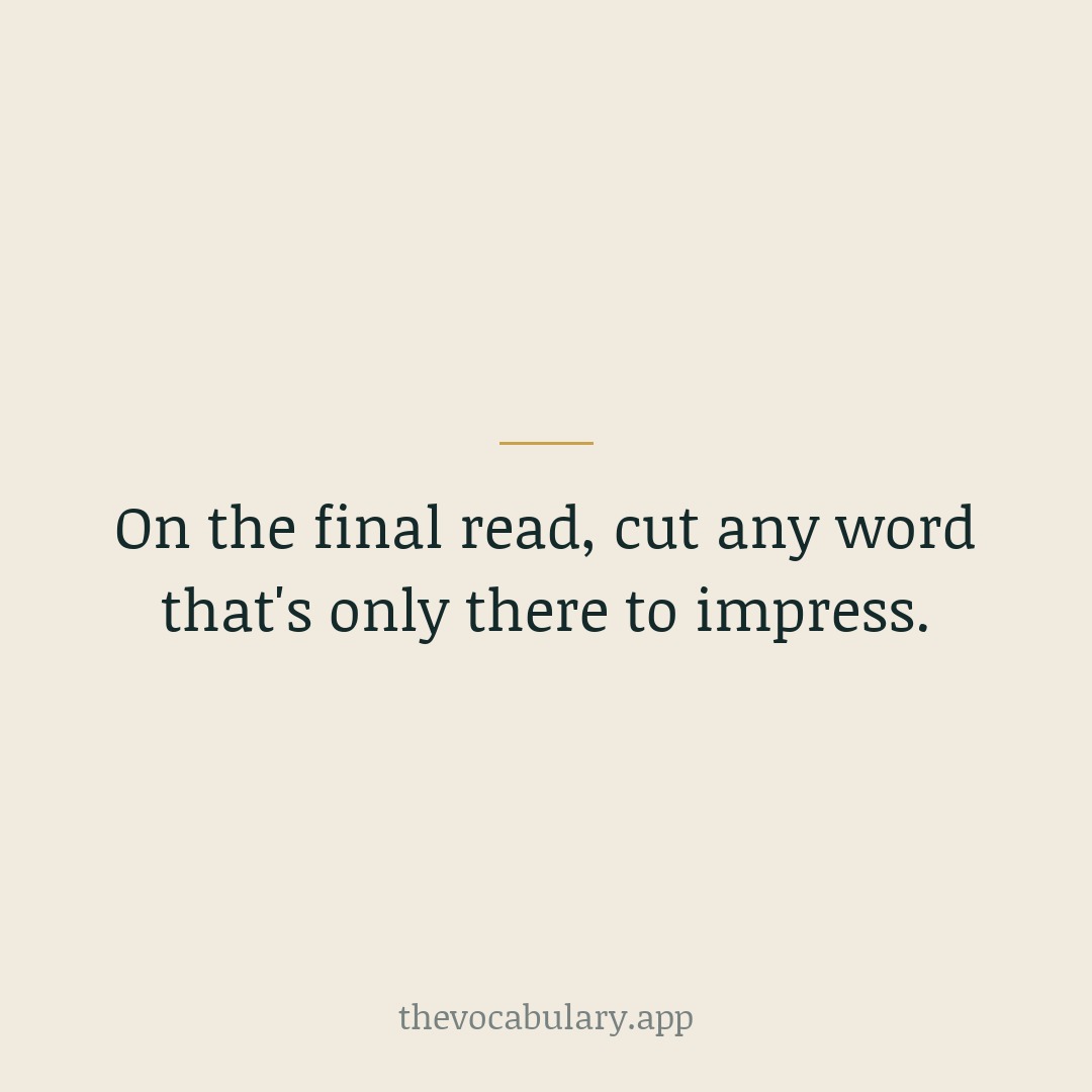 On a final read, remove any word that is there to impress rather than to inform. What's left will sound effortless.