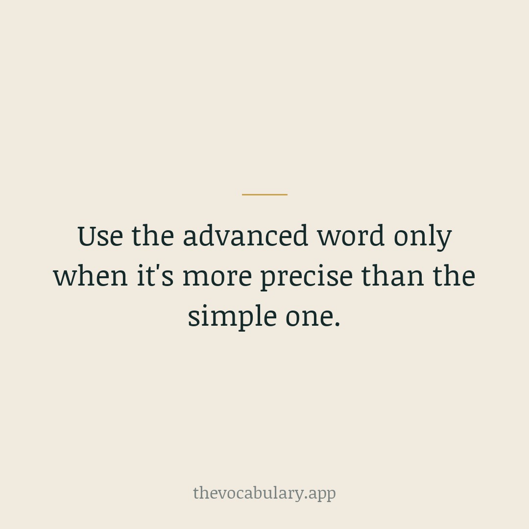 Reach for the advanced word when it captures a shade of meaning the common word misses. If a simpler word says the same thing, use the simpler word.