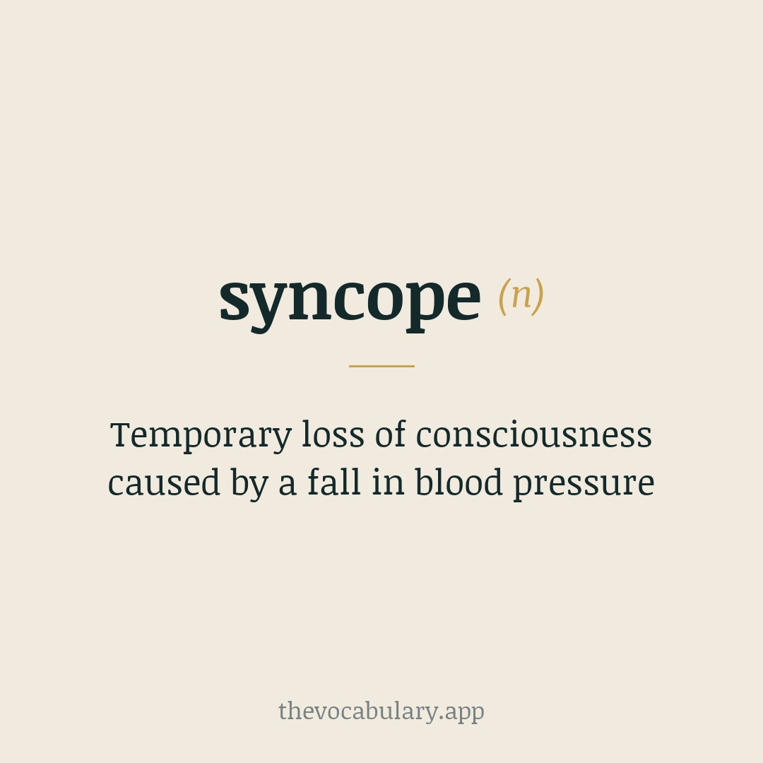 Temporary loss of consciousness caused by a fall in blood pressure — From Late Latin and Greek: 'synkopē' ('cutting short'), derived from synkoptein and syn- + koptein.