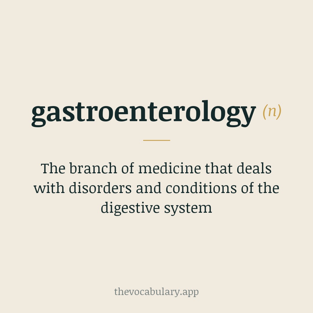 The branch of medicine that deals with disorders and conditions of the digestive system — From Greek ‘gaster’ (stomach) + ‘enteron’ (intestine) + ‘-logy’ (study of), coined ~1904.