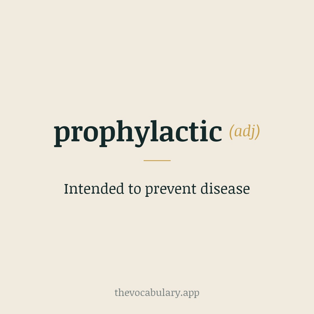 Intended to prevent disease — Borrowed from Med. Latin prophylacticus and Greek prophylaktikós, from prophylássein meaning 'to take precautions'.