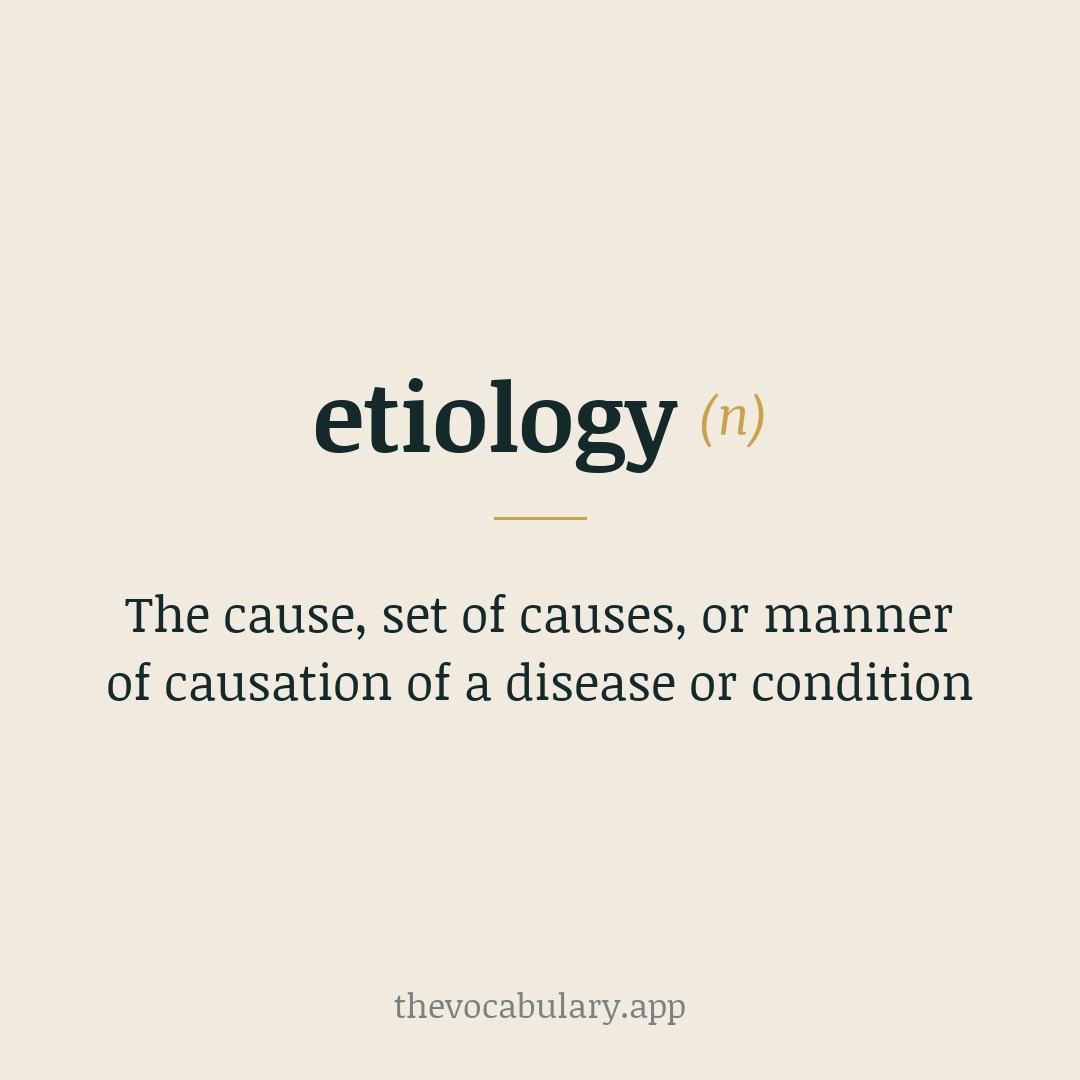 The cause, set of causes, or manner of causation of a disease or condition — From Medieval Latin aetiologia meaning 'statement of causes', from Greek aitiologia, from aitia meaning 'cause'.