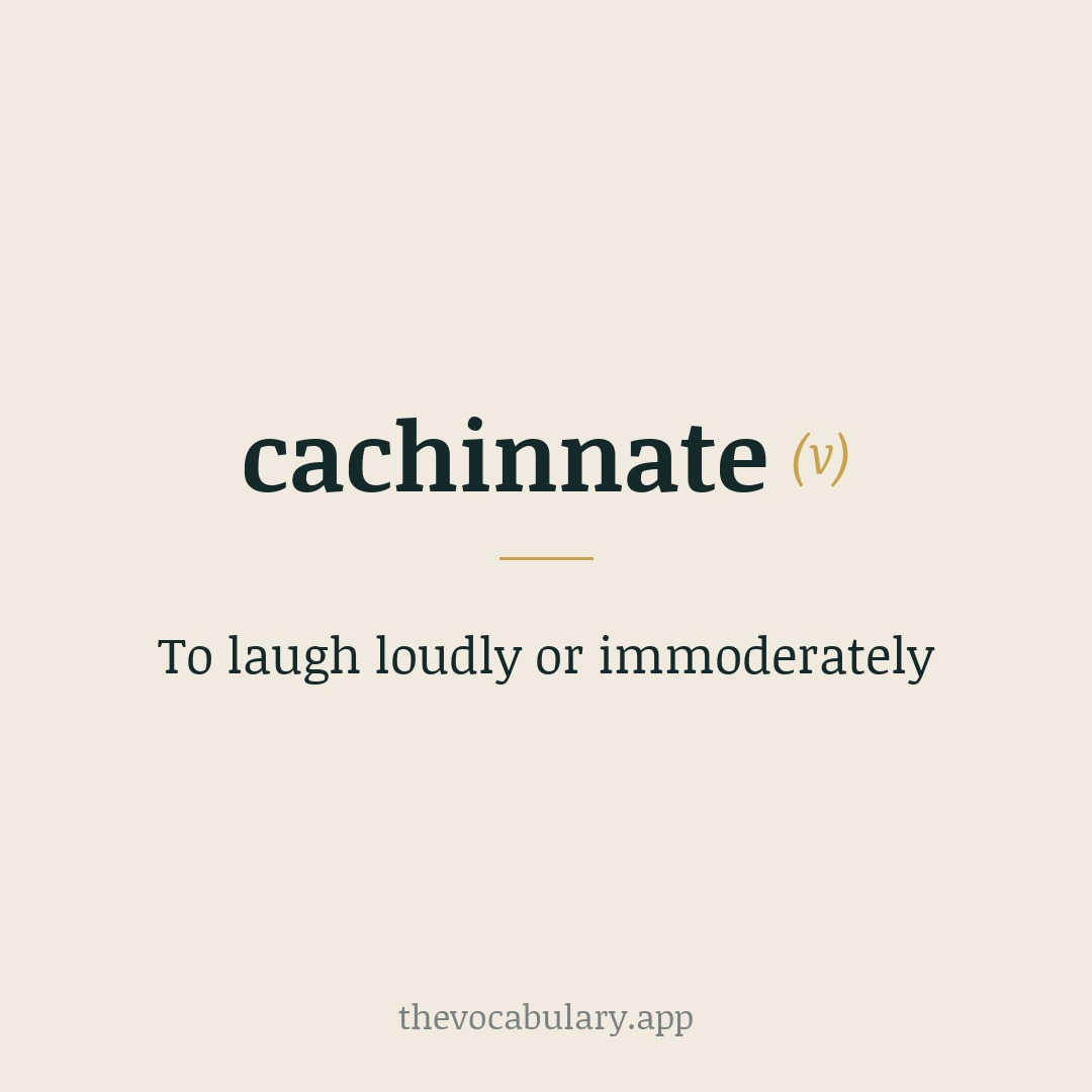 To laugh loudly or immoderately — From Latin cachinnatus, past participle of cachinnare, of imitative origin.