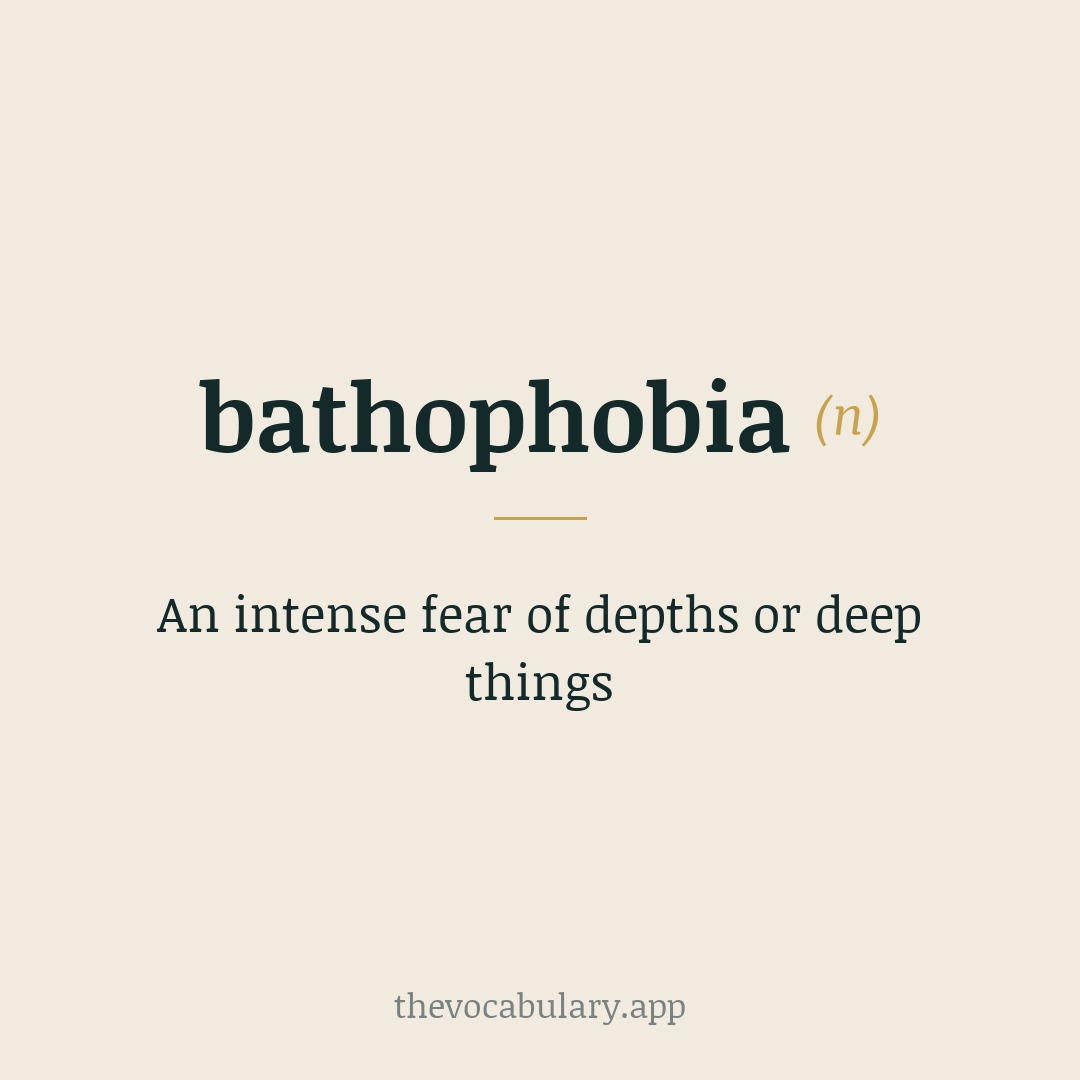 An intense fear of depths or deep things — From Greek 'bathos' (depth) + 'phobia' (fear).