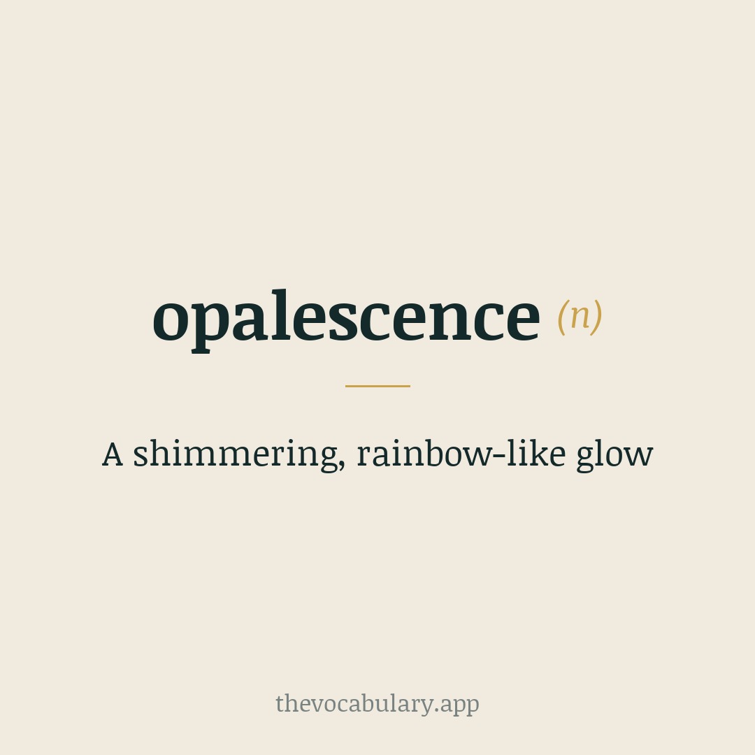 A shimmering, rainbow-like glow — From 'opal' + '-escence', meaning 'quality of an opal'.