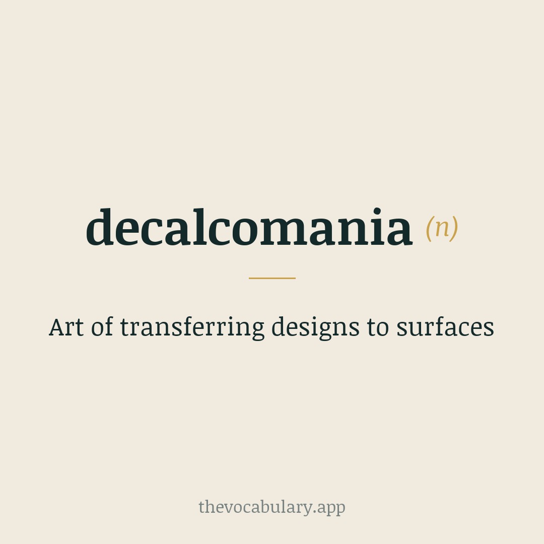 Art of transferring designs to surfaces — Borrowed from French décalcomanie, from décalquer meaning 'to trace', with suffix -mania derived from potichomanie and potiche.