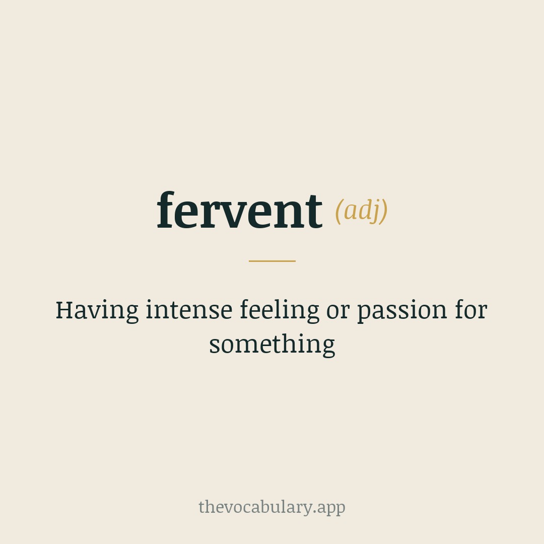 Having intense feeling or passion for something — From Middle English, via Anglo-French and Latin; from Latin fervent-, fervens, the present participle of fervēre meaning 'to boil, froth'.
