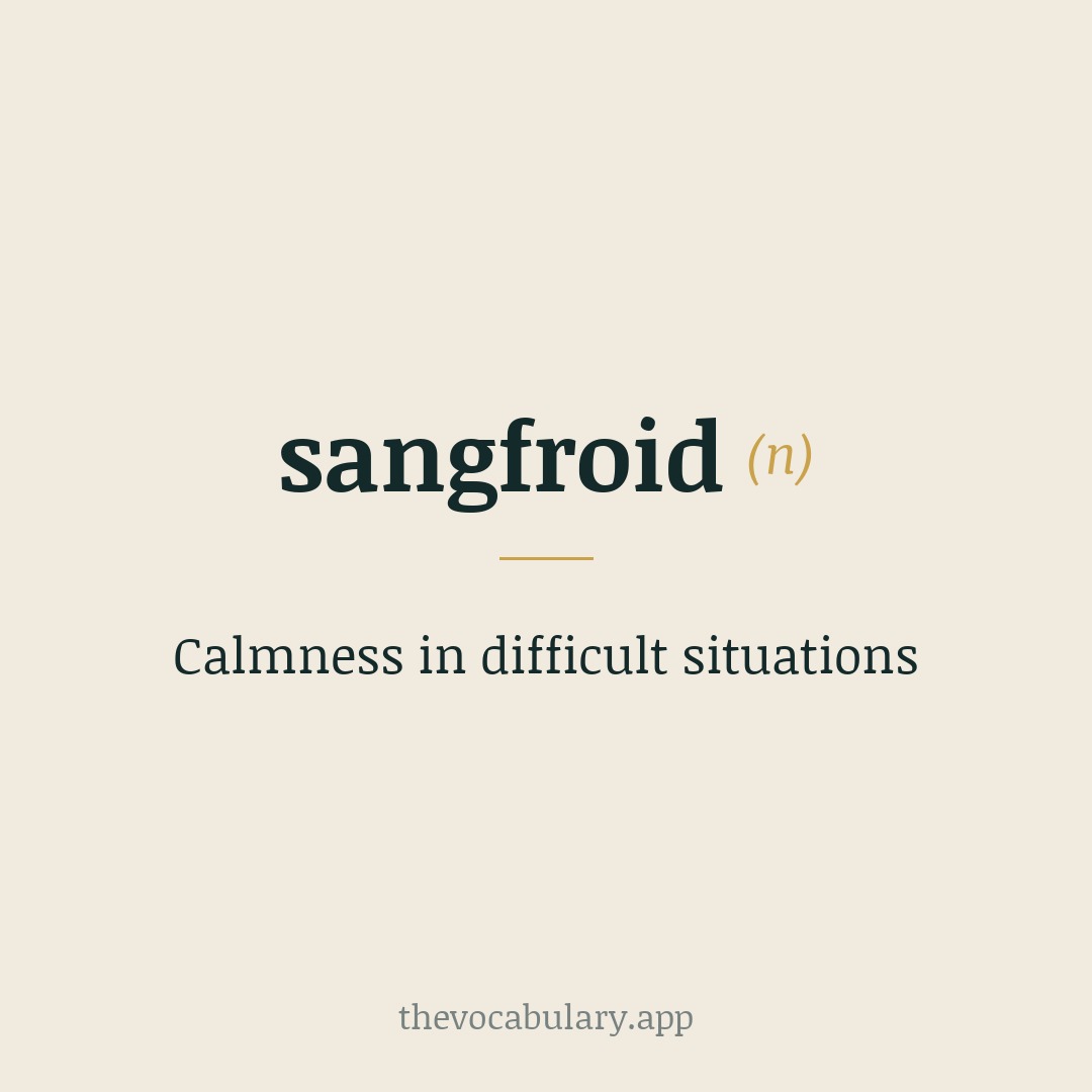 Calmness in difficult situations — From French sang-froid, literally 'cold blood'.