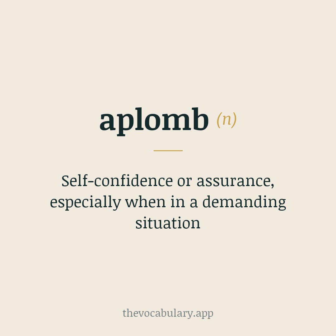 Self-confidence or assurance, especially when in a demanding situation — From French meaning 'perpendicularity', ultimately from Middle French a plomb, literally 'according to the plummet'.
