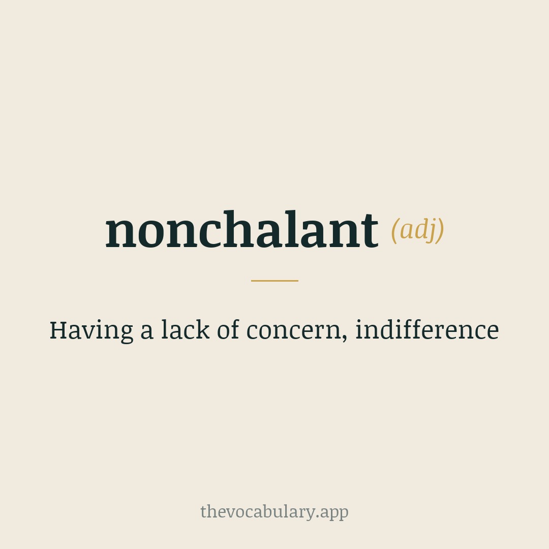 Having a lack of concern, indifference — From French nonchaloir meaning 'to disregard', combining non- + chaloir and Latin calēre meaning 'to be warm'.