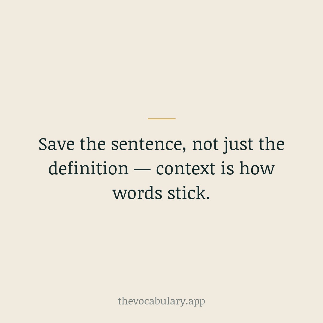 Whenever you meet a new word, keep the whole sentence it came in, not just the definition. The context tells you how the word actually behaves.