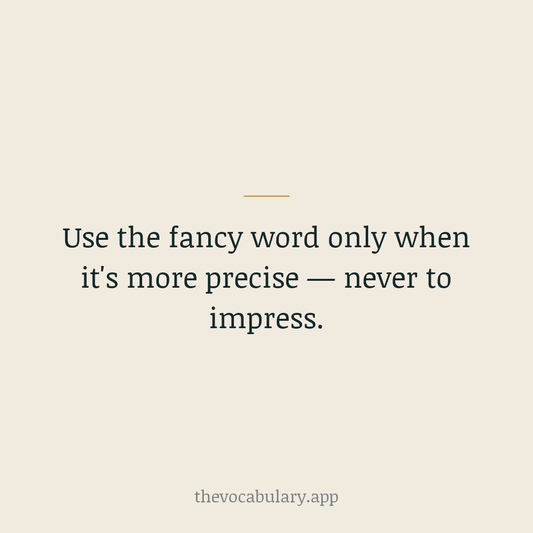 Reach for an advanced word only when it's genuinely more exact than a simple one. Precision reads as confidence; decoration reads as showing off.