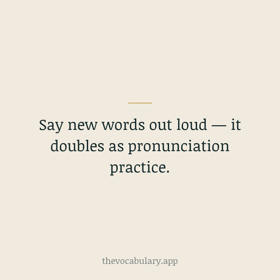 Pronounce new words and their meanings aloud. Speaking engages more of your memory than silent reading, and it saves you from mispronouncing a word you only ever saw.