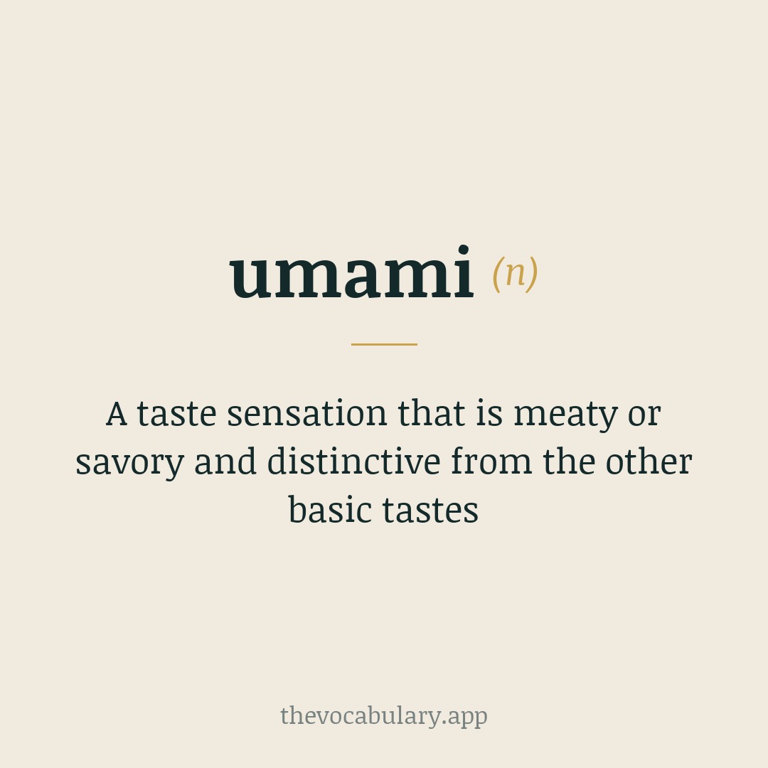 A taste sensation that is meaty or savory and distinctive from the other basic tastes — From Japanese 'umami' meaning 'pleasant savory taste'.