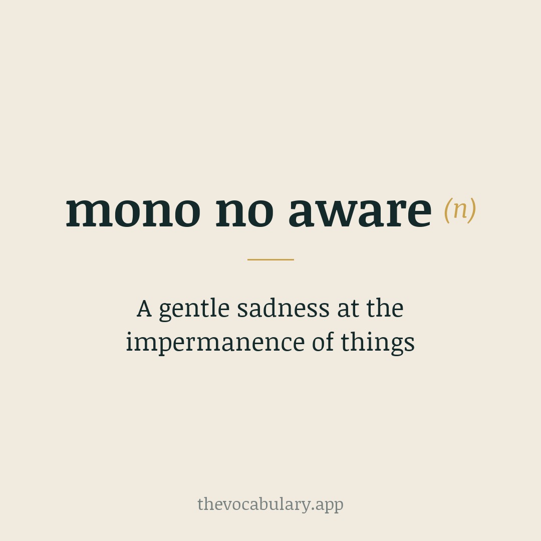A gentle sadness at the impermanence of things — From Japanese 物 (mono) “thing” + particle の (no) “of” + 哀れ (aware) “pathos, poignant feeling”.