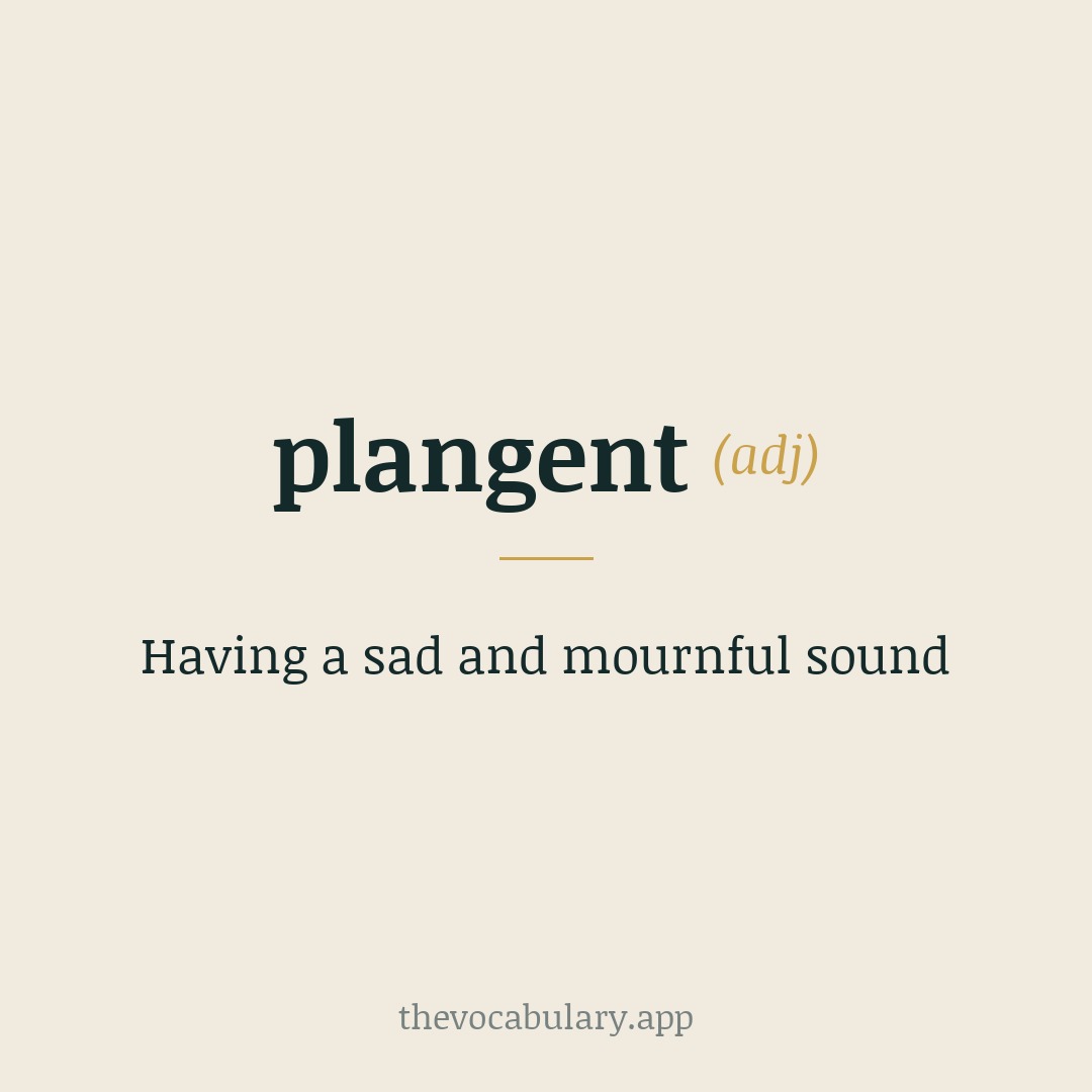 Having a sad and mournful sound — From Latin plangent- and plangens, the present participle of plangere meaning 'to strike' or 'lament'.