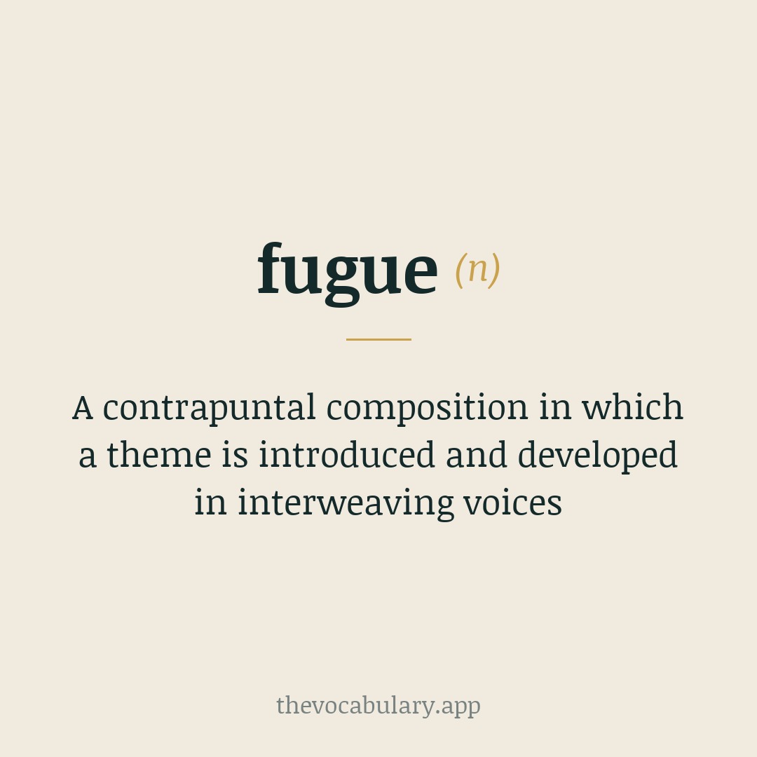 A contrapuntal composition in which a theme is introduced and developed in interweaving voices — From Italian 'fuga' meaning 'flight', from Latin 'fugere'.