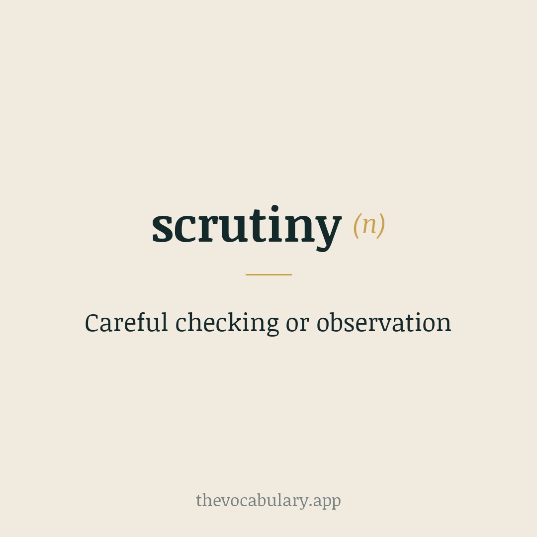 Careful checking or observation — From Latin scrutinium, from scrutari meaning 'to search, examine', perhaps related to scruta ('trash').