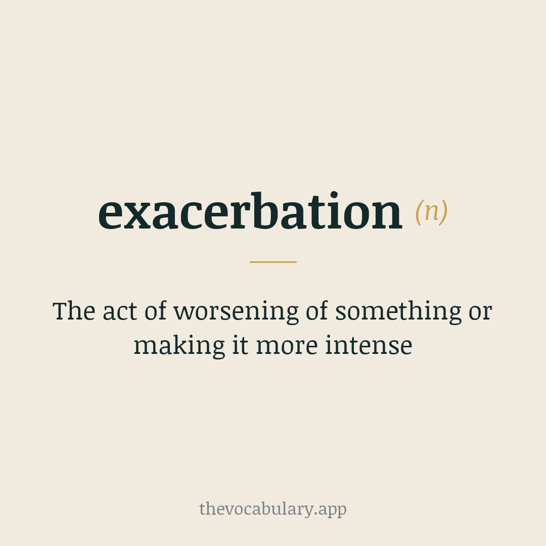The act of worsening of something or making it more intense — From Latin 'exacerbare' meaning 'to irritate, provoke'.